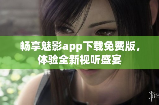 畅享魅影app下载免费版，体验全新视听盛宴