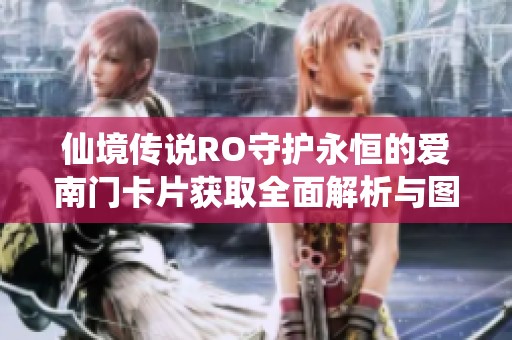 仙境传说RO守护永恒的爱南门卡片获取全面解析与图文详解