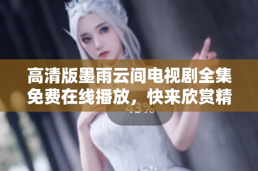 高清版墨雨云间电视剧全集免费在线播放，快来欣赏精彩剧情之旅