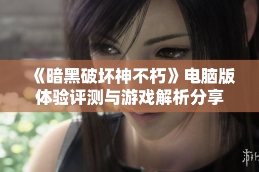 《暗黑破坏神不朽》电脑版体验评测与游戏解析分享