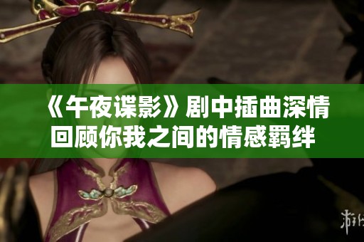 《午夜谍影》剧中插曲深情回顾你我之间的情感羁绊