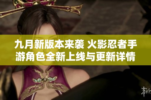 九月新版本来袭 火影忍者手游角色全新上线与更新详情
