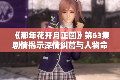 《那年花开月正圆》第63集剧情揭示深情纠葛与人物命运转折