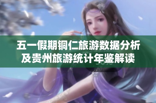 五一假期铜仁旅游数据分析及贵州旅游统计年鉴解读