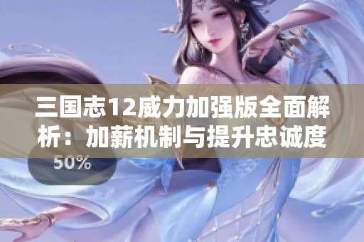 三国志12威力加强版全面解析：加薪机制与提升忠诚度的有效策略
