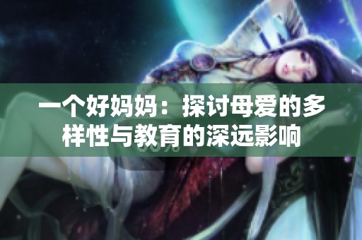 一个好妈妈：探讨母爱的多样性与教育的深远影响