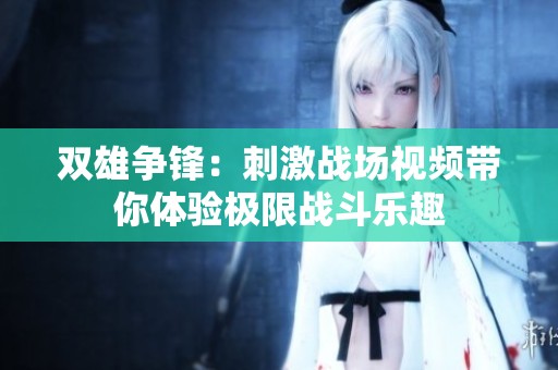 双雄争锋：刺激战场视频带你体验极限战斗乐趣