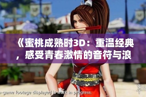 《蜜桃成熟时3D：重温经典，感受青春激情的音符与浪潮》