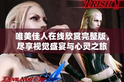 唯美佳人在线欣赏完整版，尽享视觉盛宴与心灵之旅