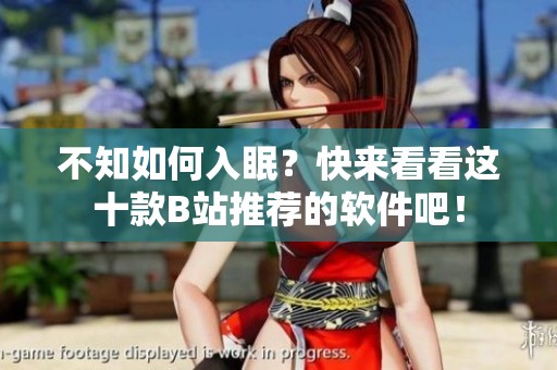 不知如何入眠？快来看看这十款B站推荐的软件吧！