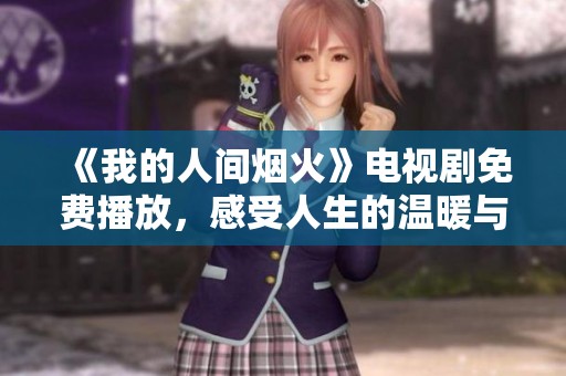 《我的人间烟火》电视剧免费播放，感受人生的温暖与希望