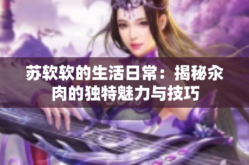 苏软软的生活日常：揭秘汆肉的独特魅力与技巧