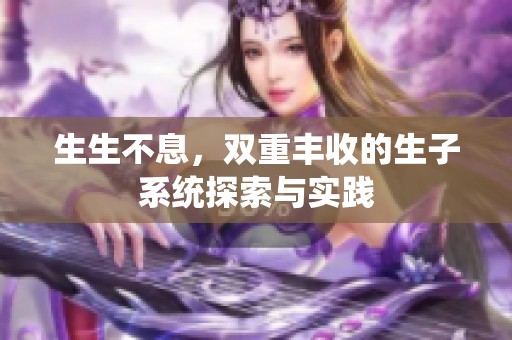 生生不息，双重丰收的生子系统探索与实践