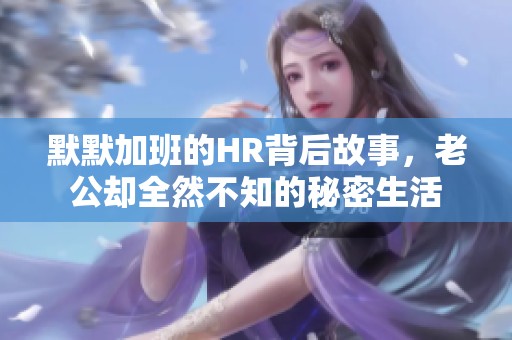 默默加班的HR背后故事，老公却全然不知的秘密生活