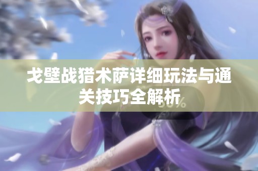 戈壁战猎术萨详细玩法与通关技巧全解析