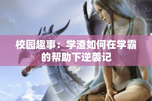 校园趣事：学渣如何在学霸的帮助下逆袭记