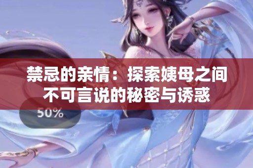 禁忌的亲情：探索姨母之间不可言说的秘密与诱惑