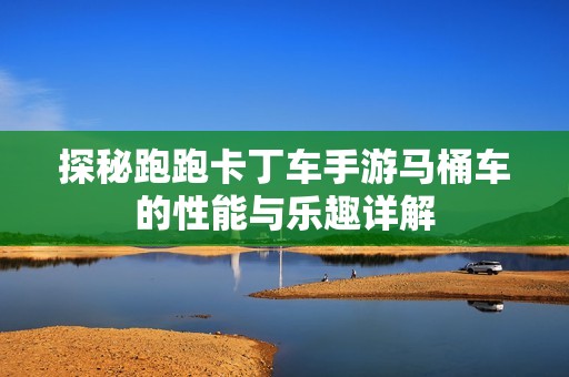 探秘跑跑卡丁车手游马桶车的性能与乐趣详解