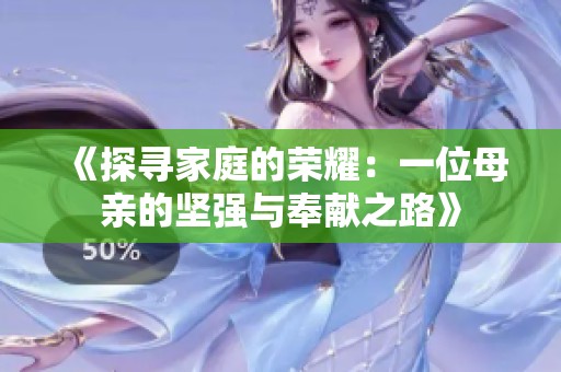 《探寻家庭的荣耀：一位母亲的坚强与奉献之路》