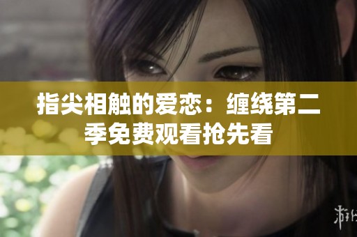 指尖相触的爱恋：缠绕第二季免费观看抢先看