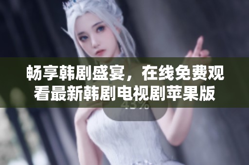 畅享韩剧盛宴，在线免费观看最新韩剧电视剧苹果版