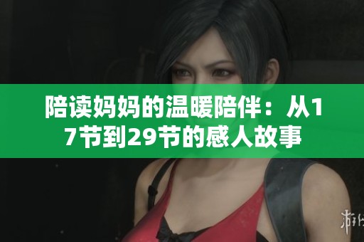陪读妈妈的温暖陪伴：从17节到29节的感人故事