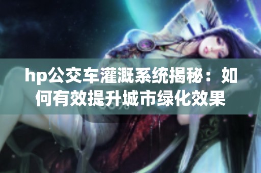 hp公交车灌溉系统揭秘：如何有效提升城市绿化效果