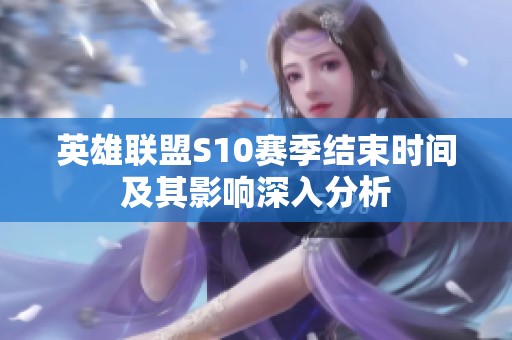 英雄联盟S10赛季结束时间及其影响深入分析