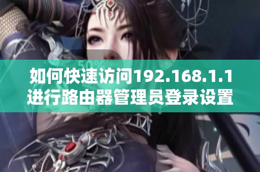 如何快速访问192.168.1.1进行路由器管理员登录设置