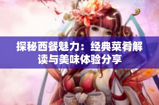探秘西餐魅力：经典菜肴解读与美味体验分享