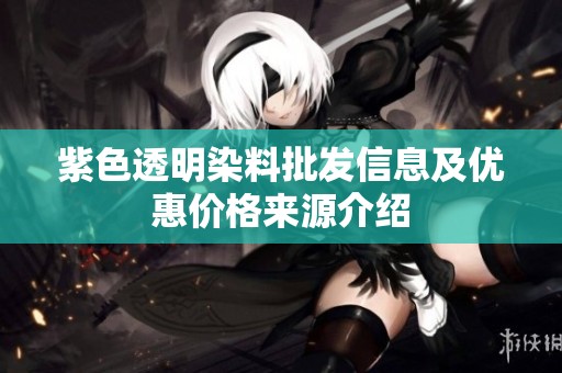 紫色透明染料批发信息及优惠价格来源介绍