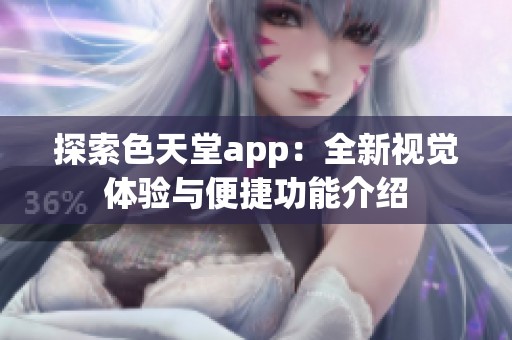 探索色天堂app：全新视觉体验与便捷功能介绍