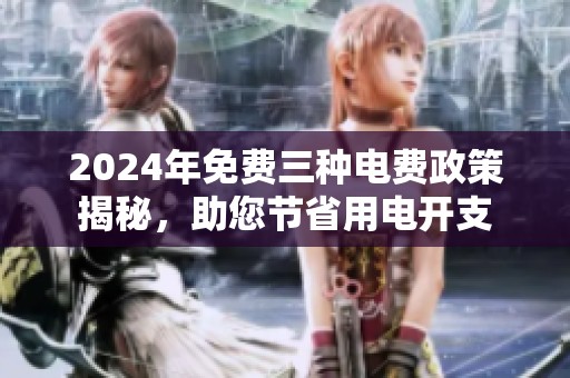 2024年免费三种电费政策揭秘，助您节省用电开支