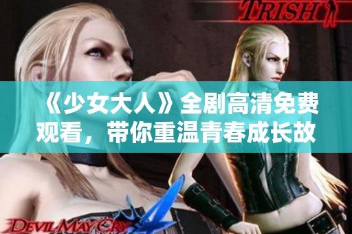 《少女大人》全剧高清免费观看，带你重温青春成长故事