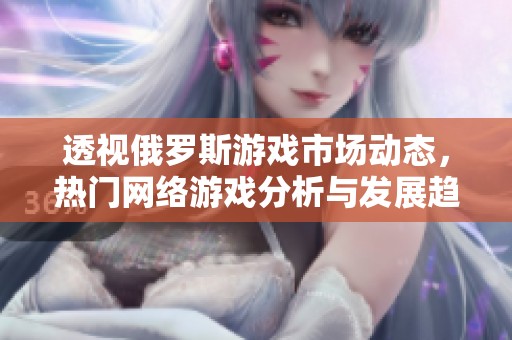 透视俄罗斯游戏市场动态，热门网络游戏分析与发展趋势解读