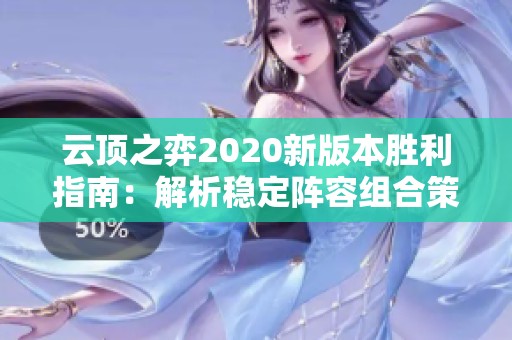 云顶之弈2020新版本胜利指南：解析稳定阵容组合策略
