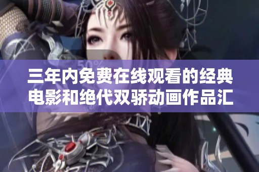 三年内免费在线观看的经典电影和绝代双骄动画作品汇总