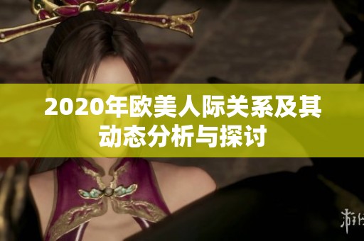 2020年欧美人际关系及其动态分析与探讨
