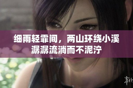 细雨轻霏间，两山环绕小溪潺潺流淌而不泥泞