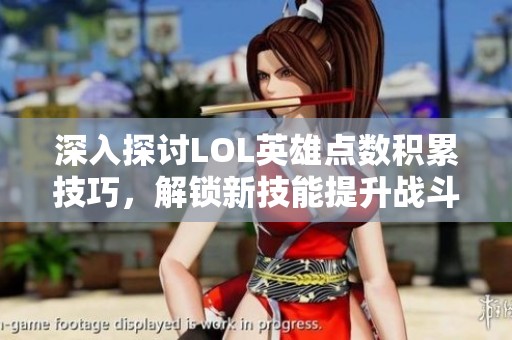 深入探讨LOL英雄点数积累技巧，解锁新技能提升战斗实力