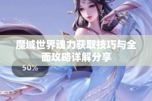 魔域世界魂力获取技巧与全面攻略详解分享