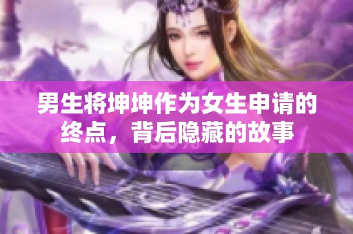 男生将坤坤作为女生申请的终点，背后隐藏的故事