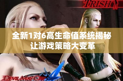 全新1对6高生命值系统揭秘 让游戏策略大变革