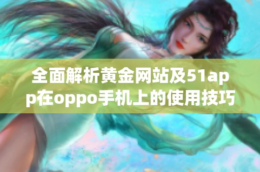 全面解析黄金网站及51app在oppo手机上的使用技巧和推荐