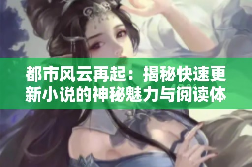 都市风云再起：揭秘快速更新小说的神秘魅力与阅读体验