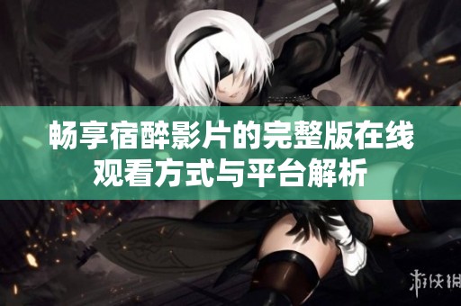 畅享宿醉影片的完整版在线观看方式与平台解析