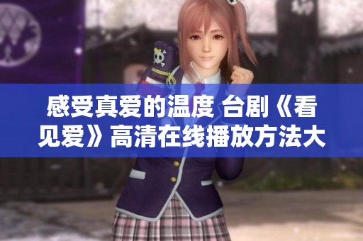 感受真爱的温度 台剧《看见爱》高清在线播放方法大揭秘