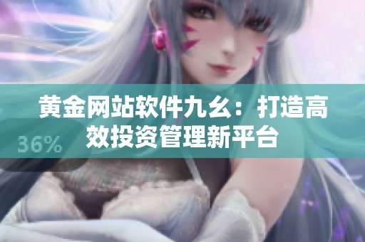 黄金网站软件九幺：打造高效投资管理新平台