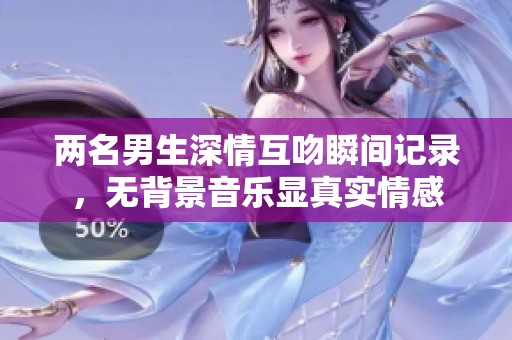 两名男生深情互吻瞬间记录，无背景音乐显真实情感