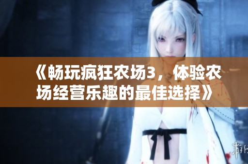 《畅玩疯狂农场3，体验农场经营乐趣的最佳选择》